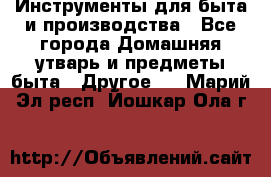 Инструменты для быта и производства - Все города Домашняя утварь и предметы быта » Другое   . Марий Эл респ.,Йошкар-Ола г.